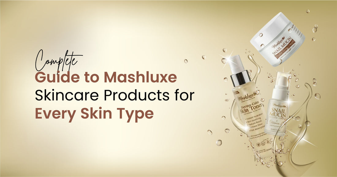 Complete Guide to Mashluxe Skincare Products for Every Skin Type